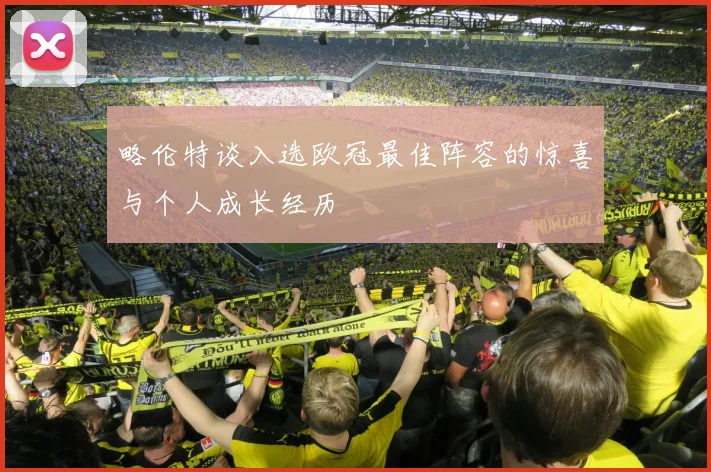 略伦特谈入选欧冠最佳阵容的惊喜与个人成长经历