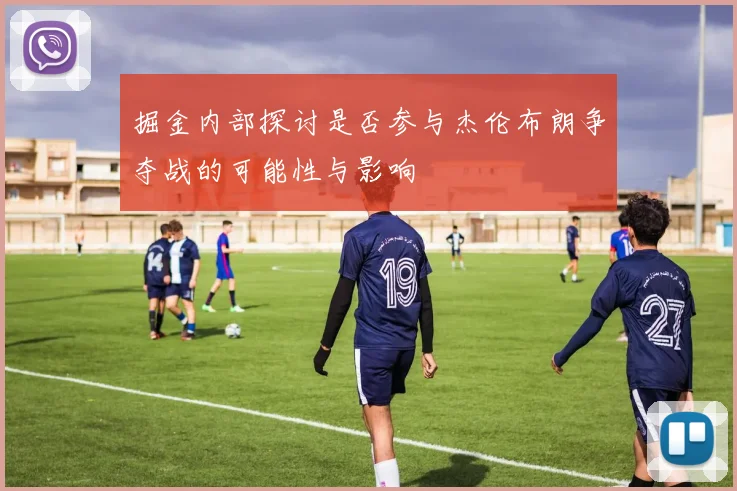 掘金内部探讨是否参与杰伦布朗争夺战的可能性与影响