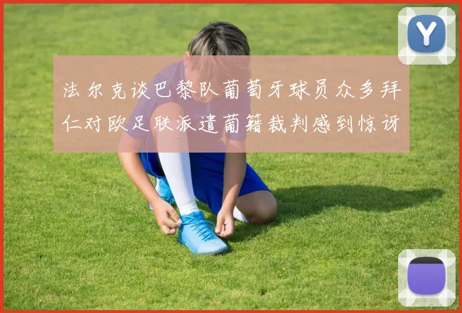 法尔克谈巴黎队葡萄牙球员众多拜仁对欧足联派遣葡籍裁判感到惊讶