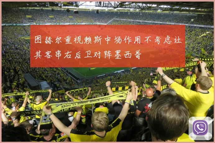 图赫尔重视赖斯中场作用不考虑让其客串右后卫对阵墨西哥