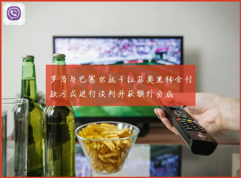 罗马与巴塞尔就卡拉菲奥里转会付款方式进行谈判并获额外分成