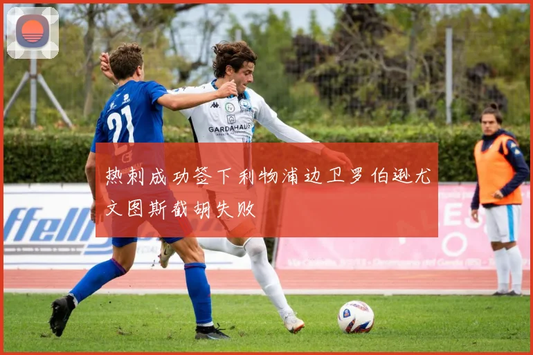 热刺成功签下利物浦边卫罗伯逊尤文图斯截胡失败